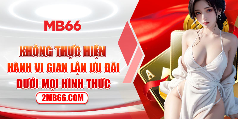 Không thực hiện hành vi gian lận ưu đãi dưới mọi hình thức