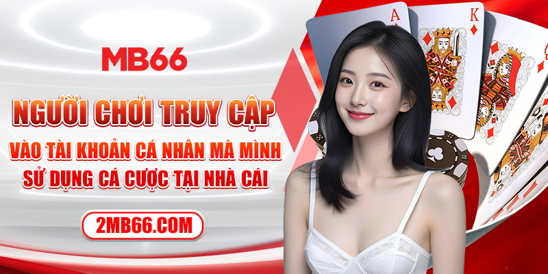 Người chơi truy cập vào tài khoản cá nhân mà mình sử dụng cá cược tại nhà cái