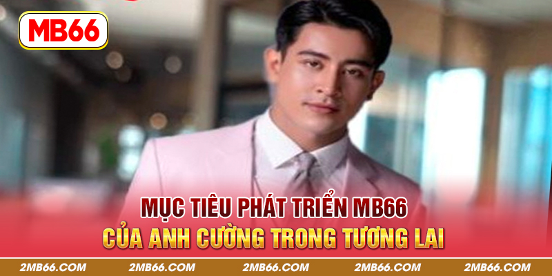 Mục tiêu phát triển MB66 của anh Cường trong tương lai