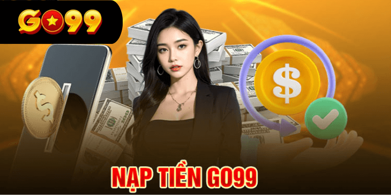 Chi tiết quy trình nạp tiền GO99 cho tân cược thủ