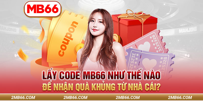 Lấy Code MB66 Như Thế Nào Để Nhận Quà Khủng Từ Nhà Cái?