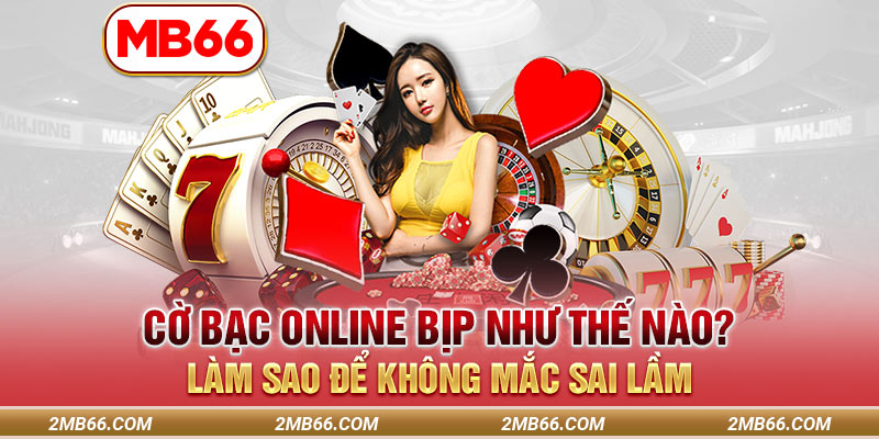 Cờ Bạc Online Bịp Như Thế Nào? Làm Sao Để Không Mắc Sai Lầm