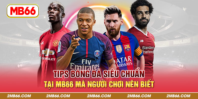 Tips Bóng Đá Siêu Chuẩn Tại MB66 Mà Người Chơi Nên Biết