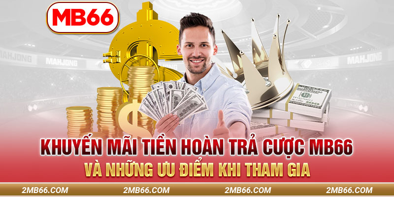 Khuyến Mãi Tiền Hoàn Trả Cược MB66 Và Những Ưu Điểm Khi Tham Gia