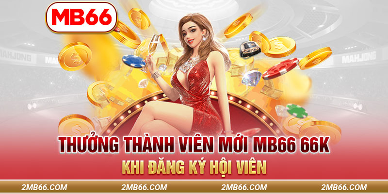 Thưởng Thành Viên Mới Mb66 66k Khi Đăng Ký Hội Viên