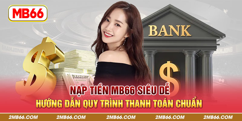 Nạp Tiền MB66 Siêu Dễ - Hướng Dẫn Quy Trình Thanh Toán Chuẩn