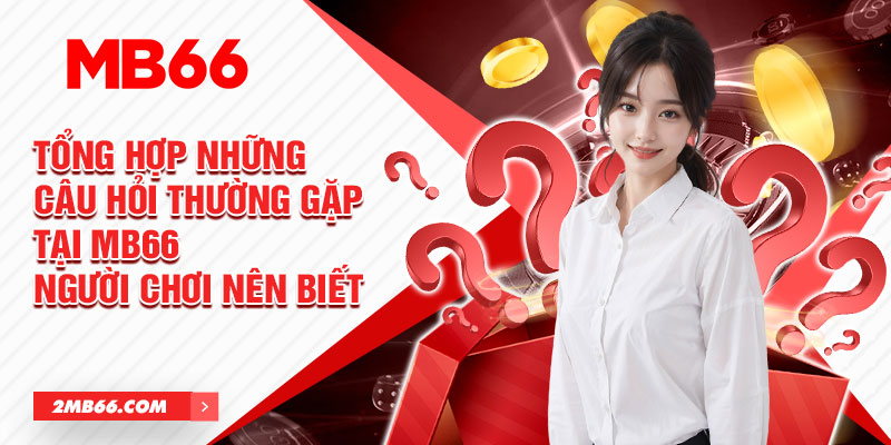 Những câu hỏi thường gặp tại MB66: Nhà cái này có uy tín không?