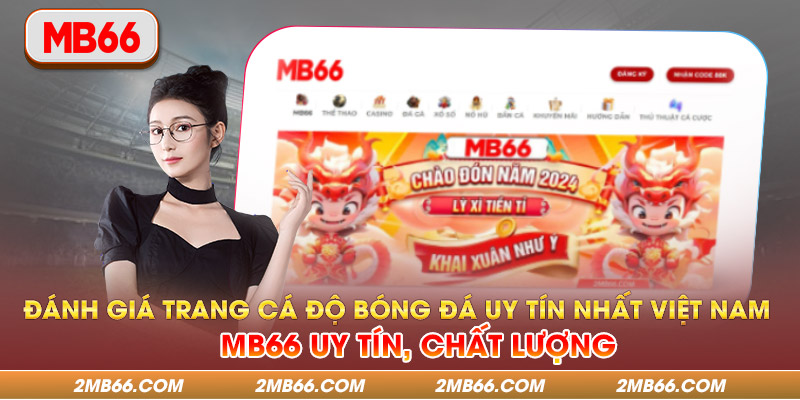 Đánh Giá Trang Cá Độ Bóng Đá Uy Tín Nhất Việt Nam MB66 Uy Tín, Chất Lượng